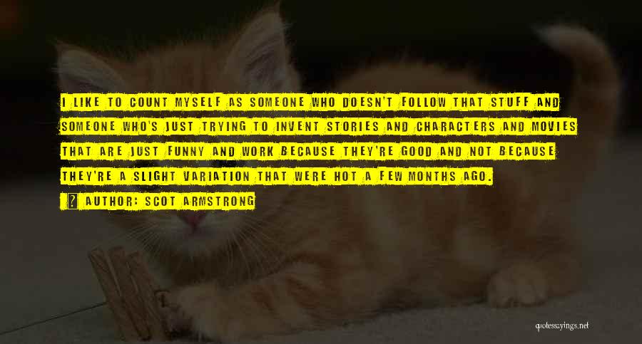 Scot Armstrong Quotes: I Like To Count Myself As Someone Who Doesn't Follow That Stuff And Someone Who's Just Trying To Invent Stories