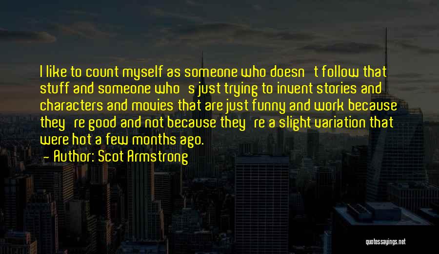 Scot Armstrong Quotes: I Like To Count Myself As Someone Who Doesn't Follow That Stuff And Someone Who's Just Trying To Invent Stories