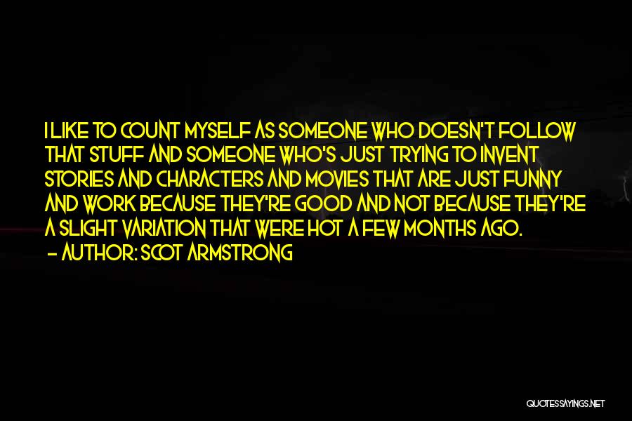 Scot Armstrong Quotes: I Like To Count Myself As Someone Who Doesn't Follow That Stuff And Someone Who's Just Trying To Invent Stories