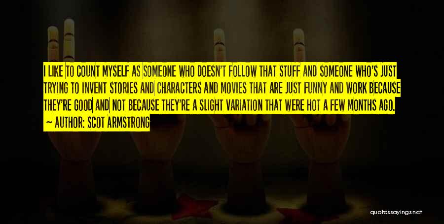 Scot Armstrong Quotes: I Like To Count Myself As Someone Who Doesn't Follow That Stuff And Someone Who's Just Trying To Invent Stories