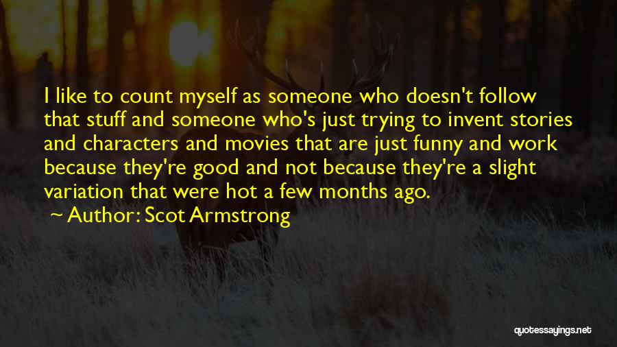 Scot Armstrong Quotes: I Like To Count Myself As Someone Who Doesn't Follow That Stuff And Someone Who's Just Trying To Invent Stories