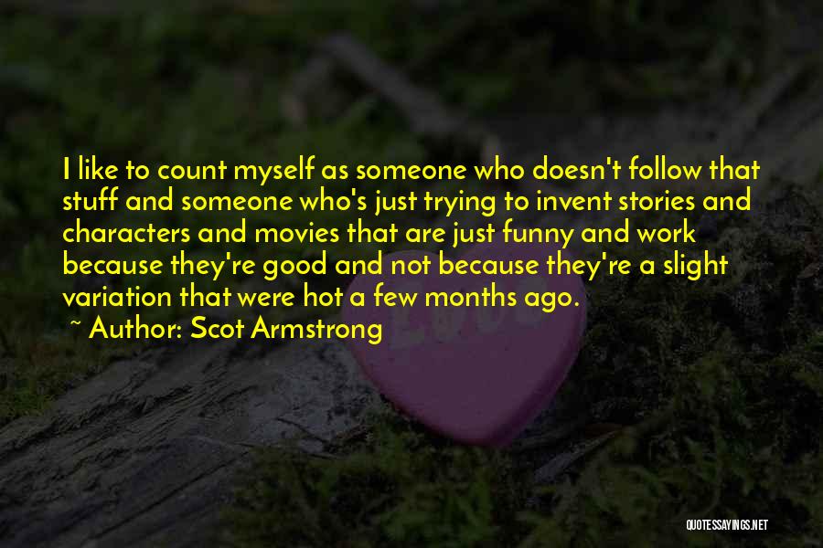 Scot Armstrong Quotes: I Like To Count Myself As Someone Who Doesn't Follow That Stuff And Someone Who's Just Trying To Invent Stories