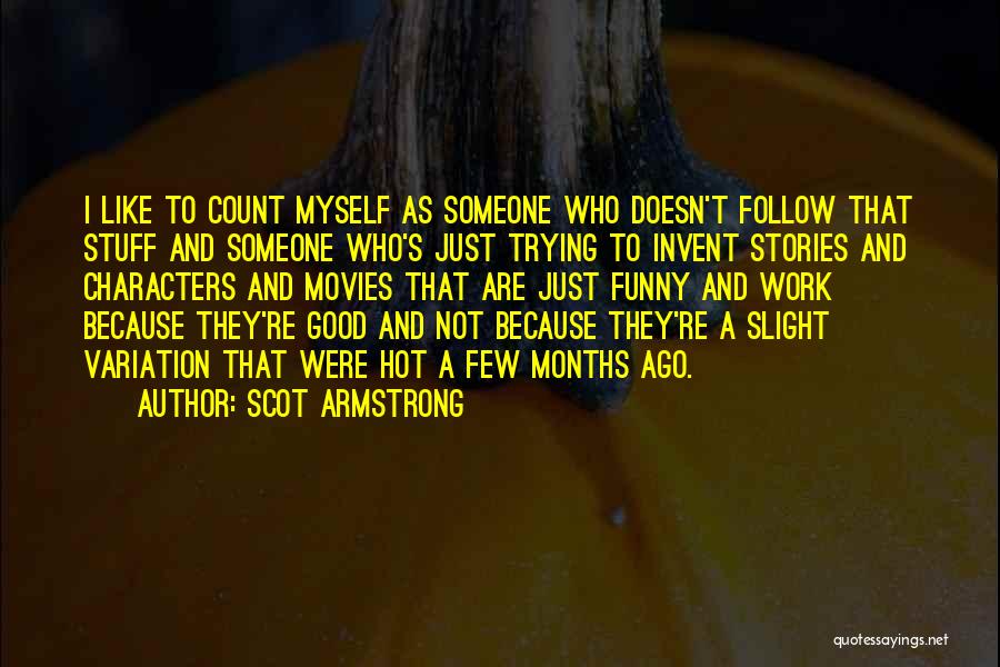 Scot Armstrong Quotes: I Like To Count Myself As Someone Who Doesn't Follow That Stuff And Someone Who's Just Trying To Invent Stories