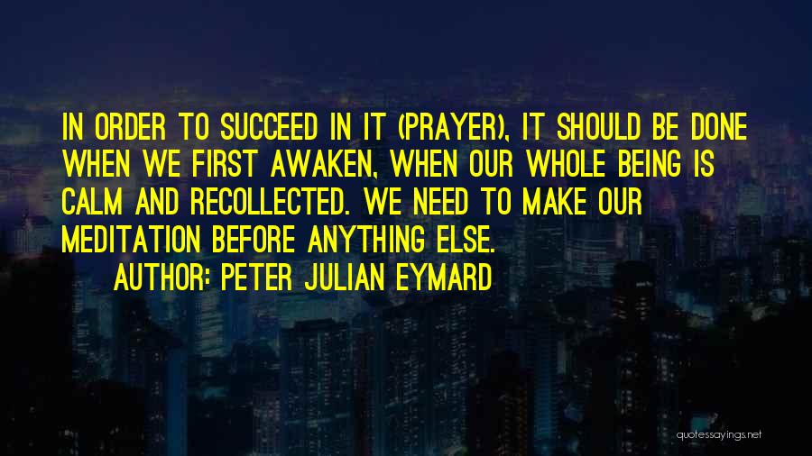 Peter Julian Eymard Quotes: In Order To Succeed In It (prayer), It Should Be Done When We First Awaken, When Our Whole Being Is