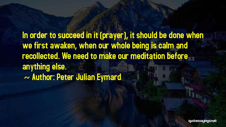 Peter Julian Eymard Quotes: In Order To Succeed In It (prayer), It Should Be Done When We First Awaken, When Our Whole Being Is