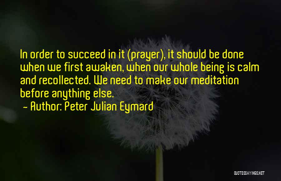 Peter Julian Eymard Quotes: In Order To Succeed In It (prayer), It Should Be Done When We First Awaken, When Our Whole Being Is