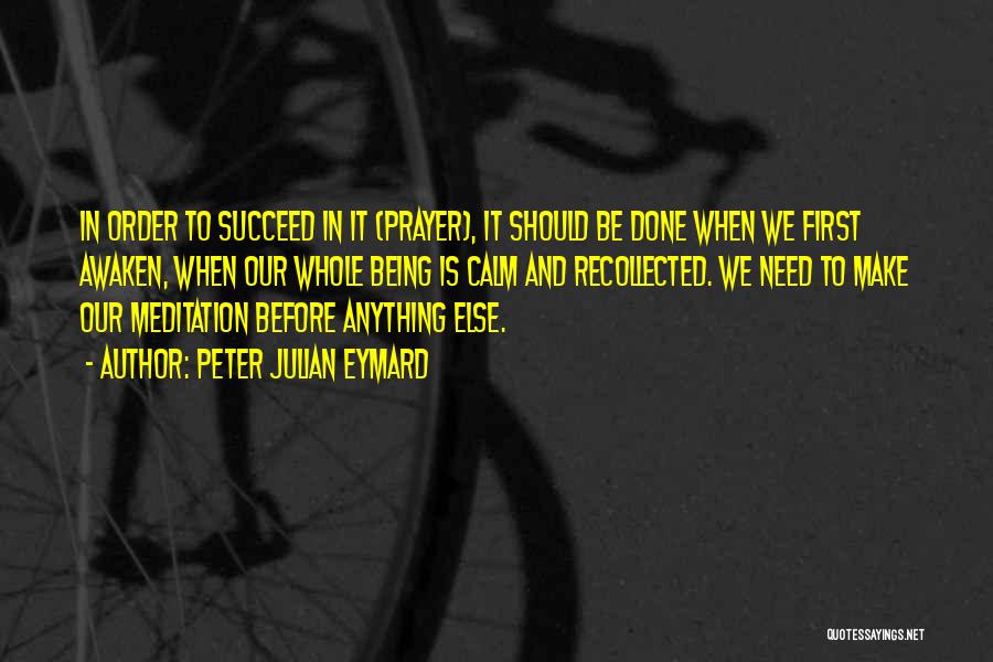 Peter Julian Eymard Quotes: In Order To Succeed In It (prayer), It Should Be Done When We First Awaken, When Our Whole Being Is