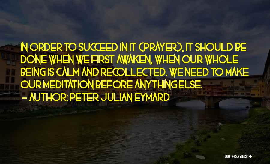 Peter Julian Eymard Quotes: In Order To Succeed In It (prayer), It Should Be Done When We First Awaken, When Our Whole Being Is