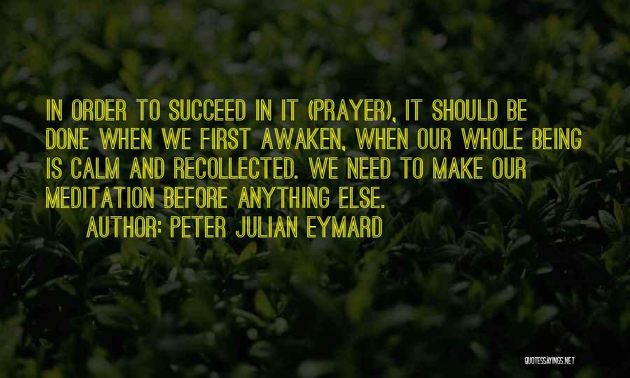 Peter Julian Eymard Quotes: In Order To Succeed In It (prayer), It Should Be Done When We First Awaken, When Our Whole Being Is