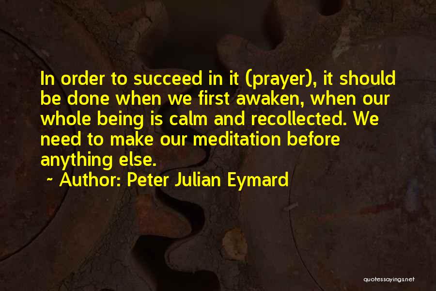 Peter Julian Eymard Quotes: In Order To Succeed In It (prayer), It Should Be Done When We First Awaken, When Our Whole Being Is