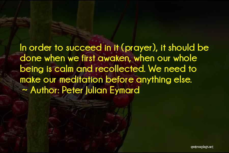 Peter Julian Eymard Quotes: In Order To Succeed In It (prayer), It Should Be Done When We First Awaken, When Our Whole Being Is