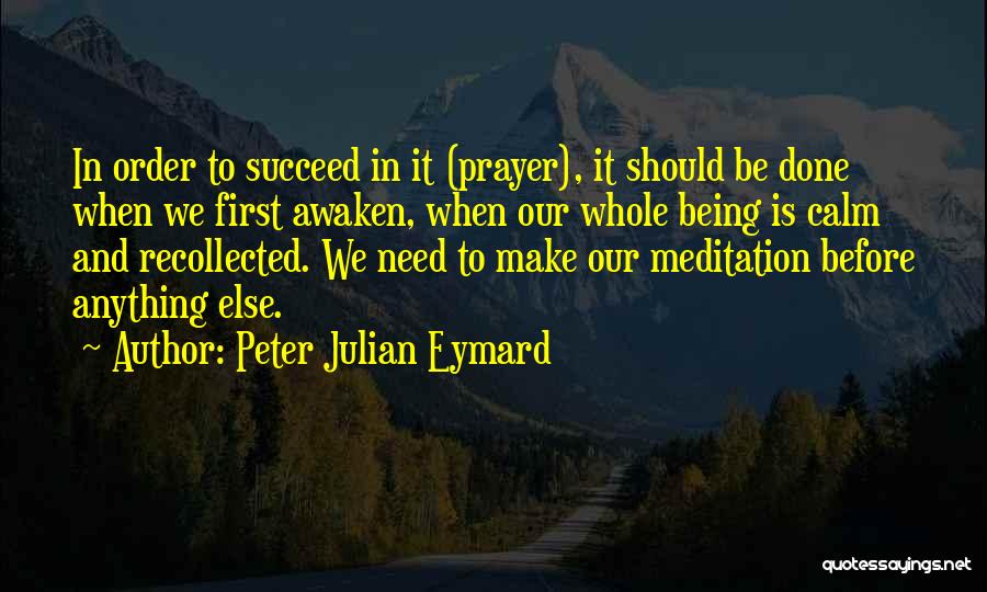 Peter Julian Eymard Quotes: In Order To Succeed In It (prayer), It Should Be Done When We First Awaken, When Our Whole Being Is