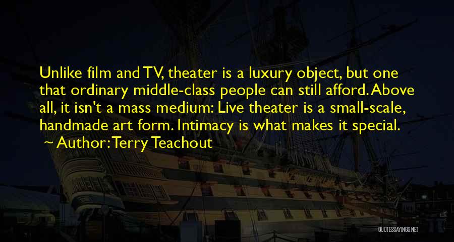 Terry Teachout Quotes: Unlike Film And Tv, Theater Is A Luxury Object, But One That Ordinary Middle-class People Can Still Afford. Above All,