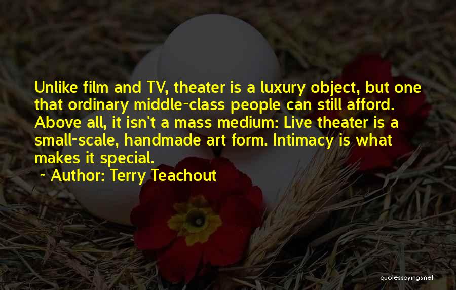 Terry Teachout Quotes: Unlike Film And Tv, Theater Is A Luxury Object, But One That Ordinary Middle-class People Can Still Afford. Above All,