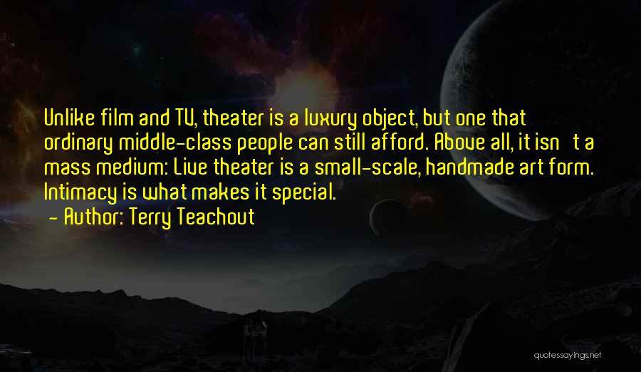 Terry Teachout Quotes: Unlike Film And Tv, Theater Is A Luxury Object, But One That Ordinary Middle-class People Can Still Afford. Above All,