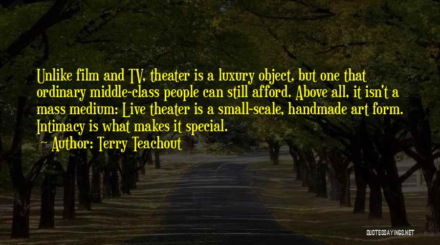 Terry Teachout Quotes: Unlike Film And Tv, Theater Is A Luxury Object, But One That Ordinary Middle-class People Can Still Afford. Above All,