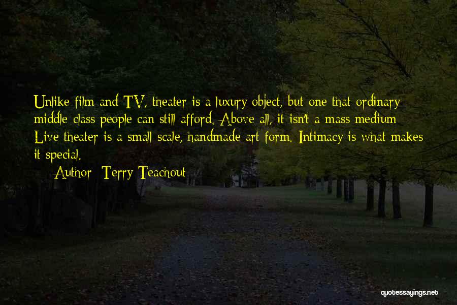 Terry Teachout Quotes: Unlike Film And Tv, Theater Is A Luxury Object, But One That Ordinary Middle-class People Can Still Afford. Above All,