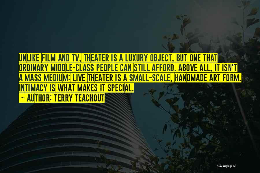 Terry Teachout Quotes: Unlike Film And Tv, Theater Is A Luxury Object, But One That Ordinary Middle-class People Can Still Afford. Above All,