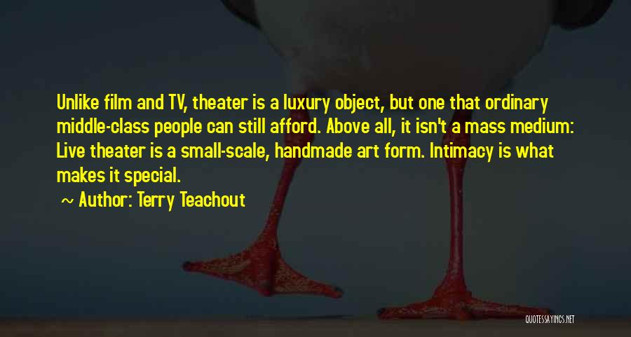 Terry Teachout Quotes: Unlike Film And Tv, Theater Is A Luxury Object, But One That Ordinary Middle-class People Can Still Afford. Above All,