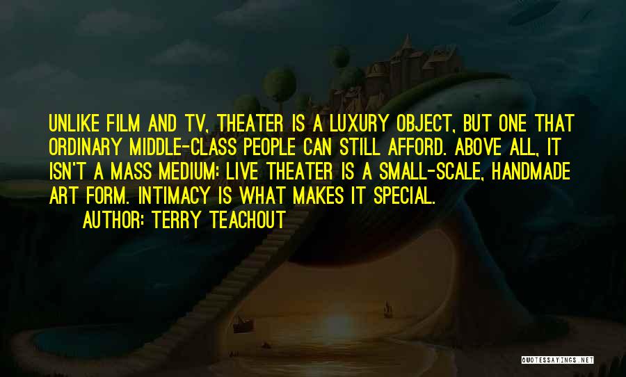 Terry Teachout Quotes: Unlike Film And Tv, Theater Is A Luxury Object, But One That Ordinary Middle-class People Can Still Afford. Above All,