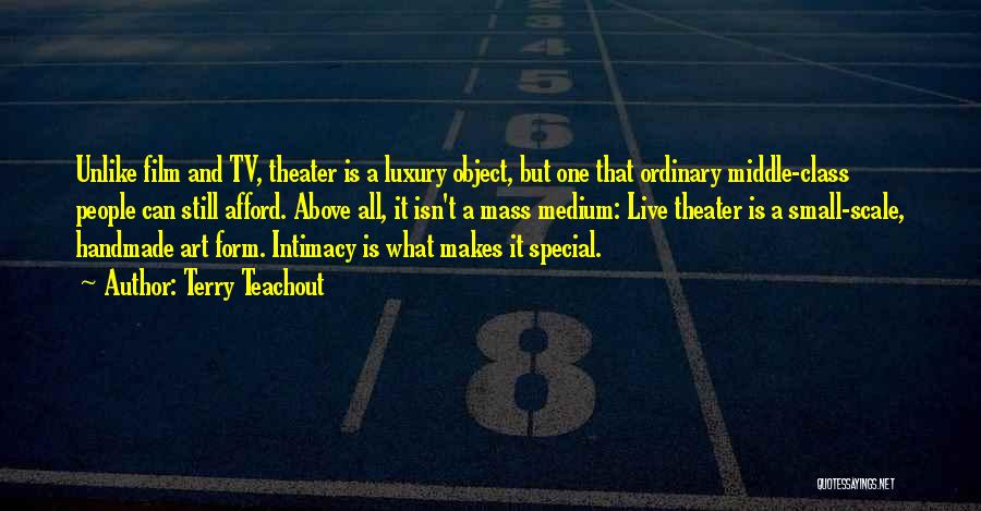 Terry Teachout Quotes: Unlike Film And Tv, Theater Is A Luxury Object, But One That Ordinary Middle-class People Can Still Afford. Above All,