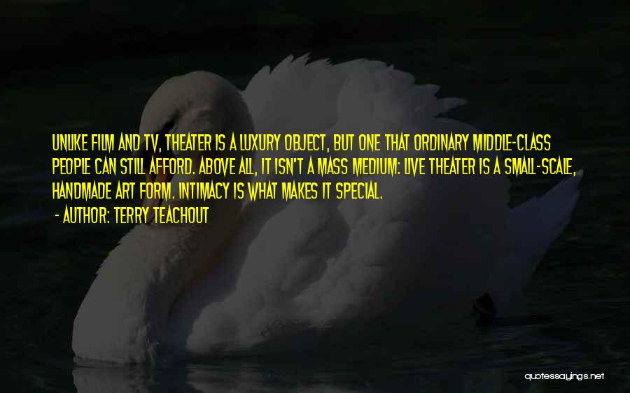Terry Teachout Quotes: Unlike Film And Tv, Theater Is A Luxury Object, But One That Ordinary Middle-class People Can Still Afford. Above All,