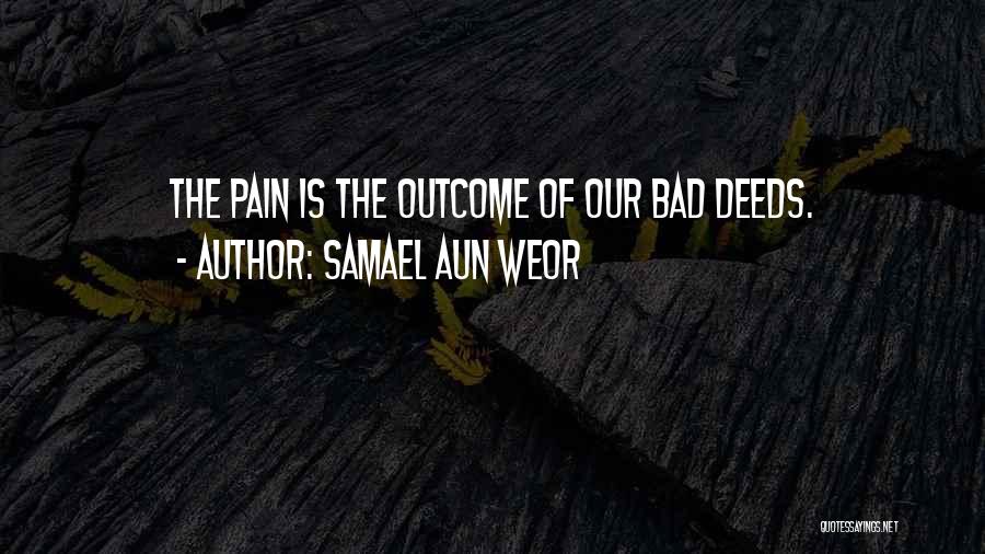 Samael Aun Weor Quotes: The Pain Is The Outcome Of Our Bad Deeds.