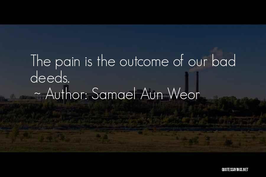 Samael Aun Weor Quotes: The Pain Is The Outcome Of Our Bad Deeds.