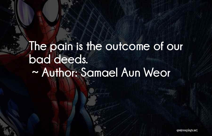 Samael Aun Weor Quotes: The Pain Is The Outcome Of Our Bad Deeds.