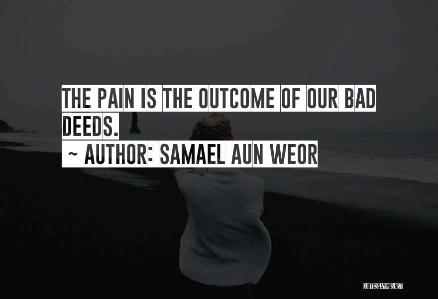 Samael Aun Weor Quotes: The Pain Is The Outcome Of Our Bad Deeds.