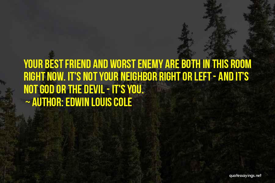 Edwin Louis Cole Quotes: Your Best Friend And Worst Enemy Are Both In This Room Right Now. It's Not Your Neighbor Right Or Left