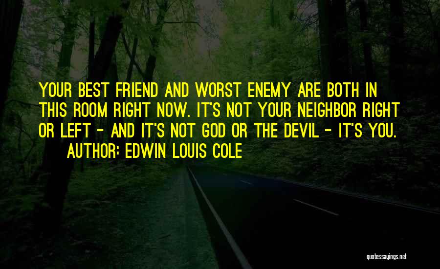 Edwin Louis Cole Quotes: Your Best Friend And Worst Enemy Are Both In This Room Right Now. It's Not Your Neighbor Right Or Left