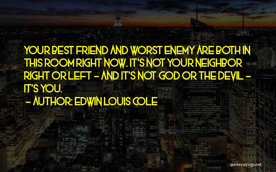 Edwin Louis Cole Quotes: Your Best Friend And Worst Enemy Are Both In This Room Right Now. It's Not Your Neighbor Right Or Left