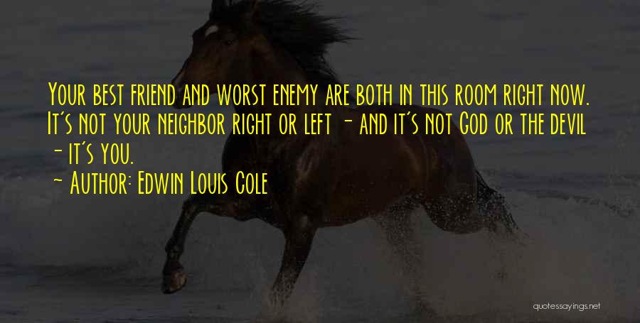 Edwin Louis Cole Quotes: Your Best Friend And Worst Enemy Are Both In This Room Right Now. It's Not Your Neighbor Right Or Left