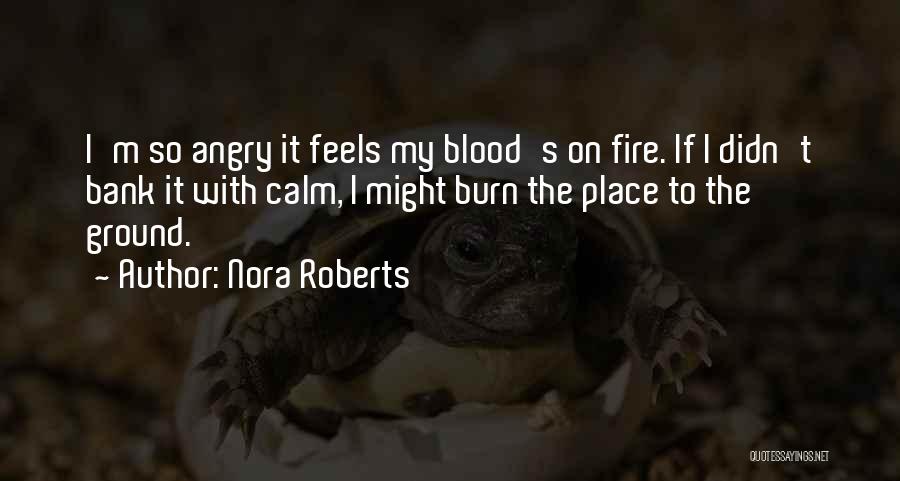 Nora Roberts Quotes: I'm So Angry It Feels My Blood's On Fire. If I Didn't Bank It With Calm, I Might Burn The