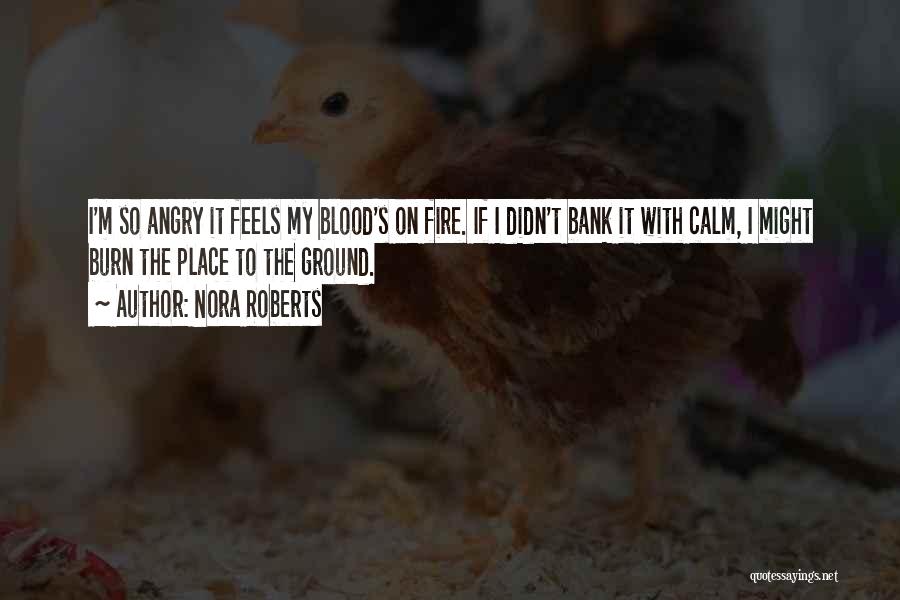 Nora Roberts Quotes: I'm So Angry It Feels My Blood's On Fire. If I Didn't Bank It With Calm, I Might Burn The