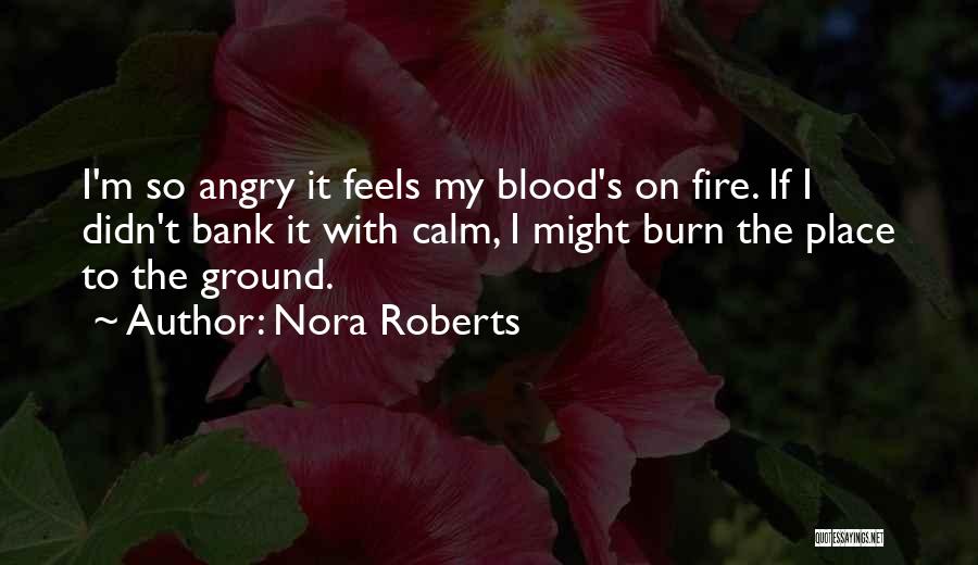 Nora Roberts Quotes: I'm So Angry It Feels My Blood's On Fire. If I Didn't Bank It With Calm, I Might Burn The