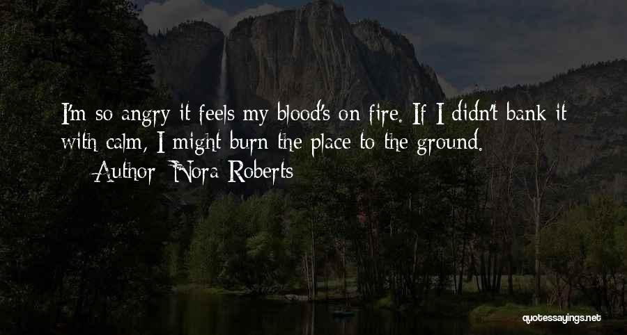 Nora Roberts Quotes: I'm So Angry It Feels My Blood's On Fire. If I Didn't Bank It With Calm, I Might Burn The