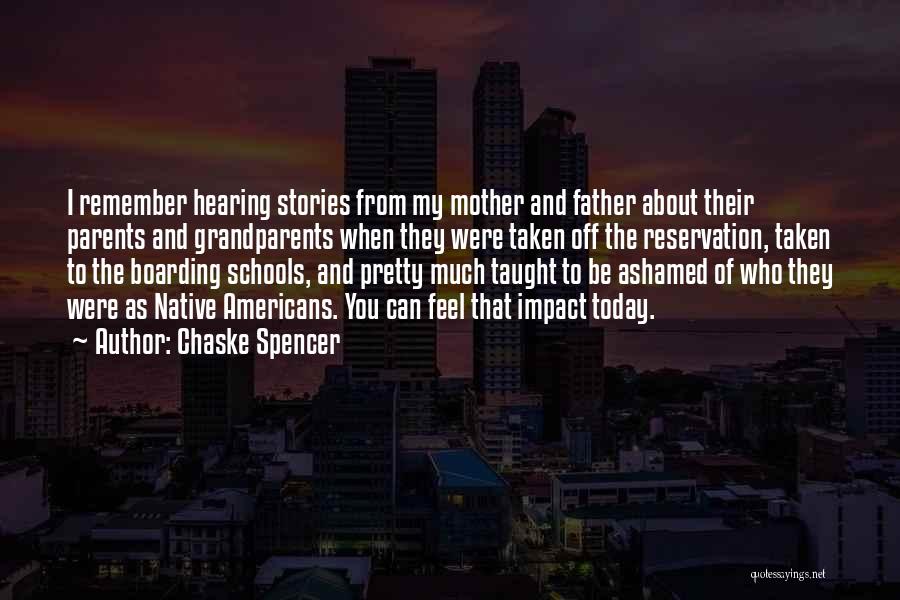 Chaske Spencer Quotes: I Remember Hearing Stories From My Mother And Father About Their Parents And Grandparents When They Were Taken Off The