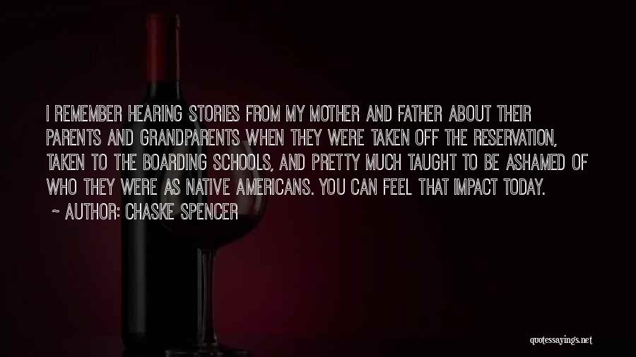 Chaske Spencer Quotes: I Remember Hearing Stories From My Mother And Father About Their Parents And Grandparents When They Were Taken Off The