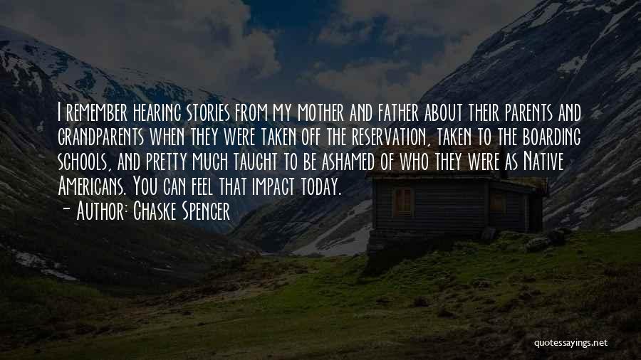 Chaske Spencer Quotes: I Remember Hearing Stories From My Mother And Father About Their Parents And Grandparents When They Were Taken Off The