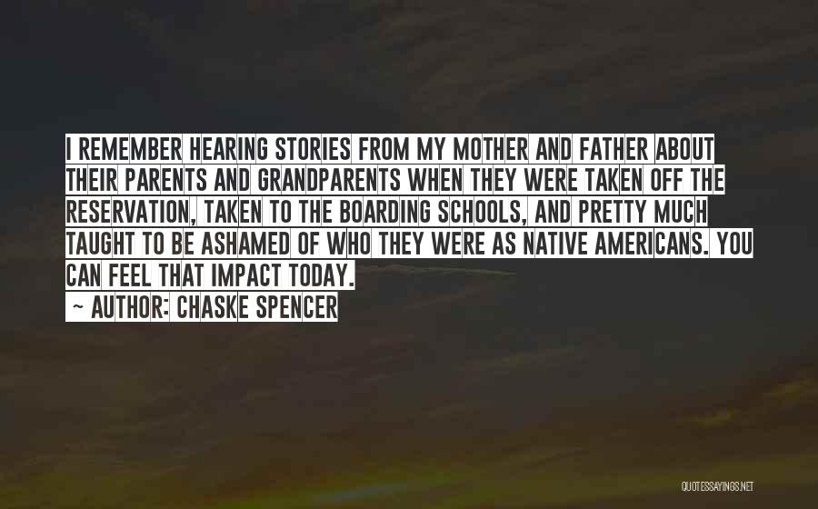 Chaske Spencer Quotes: I Remember Hearing Stories From My Mother And Father About Their Parents And Grandparents When They Were Taken Off The