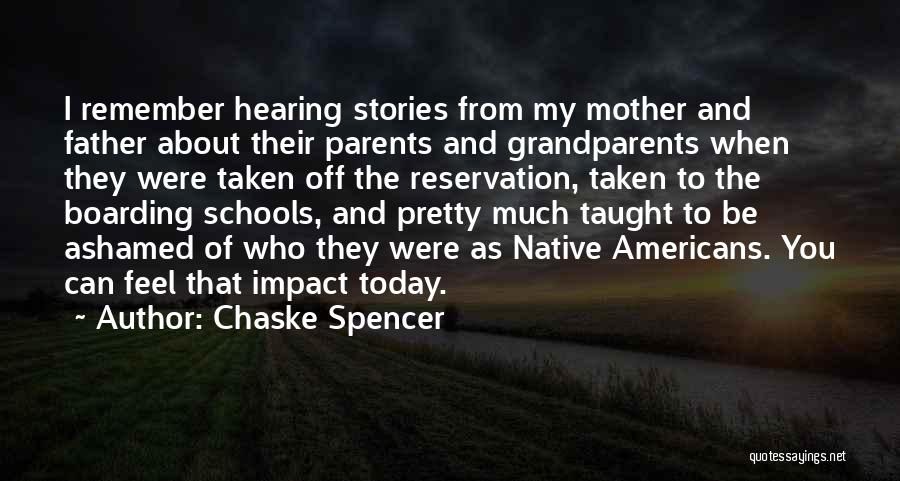 Chaske Spencer Quotes: I Remember Hearing Stories From My Mother And Father About Their Parents And Grandparents When They Were Taken Off The