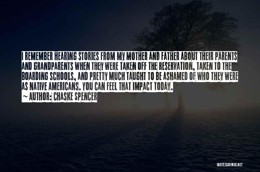 Chaske Spencer Quotes: I Remember Hearing Stories From My Mother And Father About Their Parents And Grandparents When They Were Taken Off The