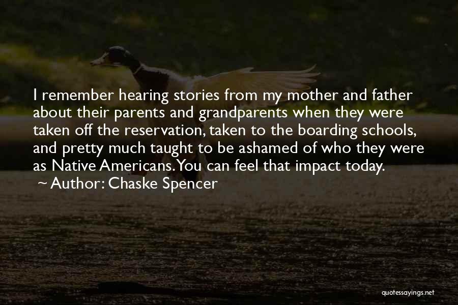 Chaske Spencer Quotes: I Remember Hearing Stories From My Mother And Father About Their Parents And Grandparents When They Were Taken Off The