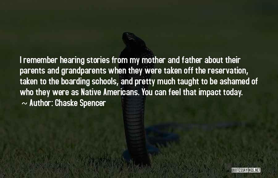Chaske Spencer Quotes: I Remember Hearing Stories From My Mother And Father About Their Parents And Grandparents When They Were Taken Off The