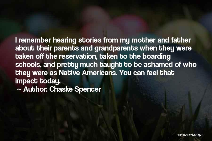 Chaske Spencer Quotes: I Remember Hearing Stories From My Mother And Father About Their Parents And Grandparents When They Were Taken Off The