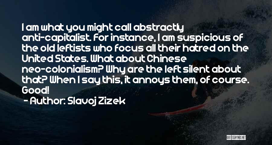 Slavoj Zizek Quotes: I Am What You Might Call Abstractly Anti-capitalist. For Instance, I Am Suspicious Of The Old Leftists Who Focus All