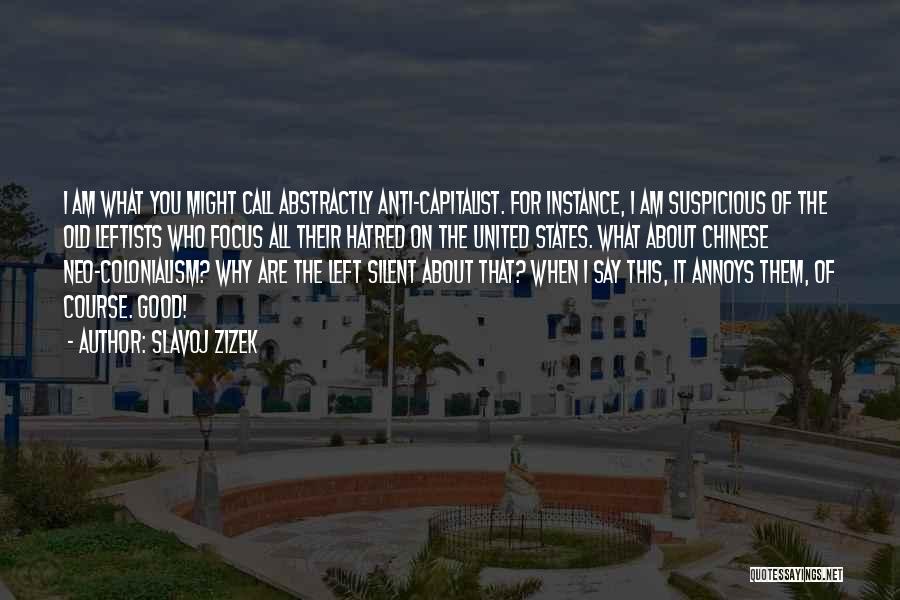 Slavoj Zizek Quotes: I Am What You Might Call Abstractly Anti-capitalist. For Instance, I Am Suspicious Of The Old Leftists Who Focus All