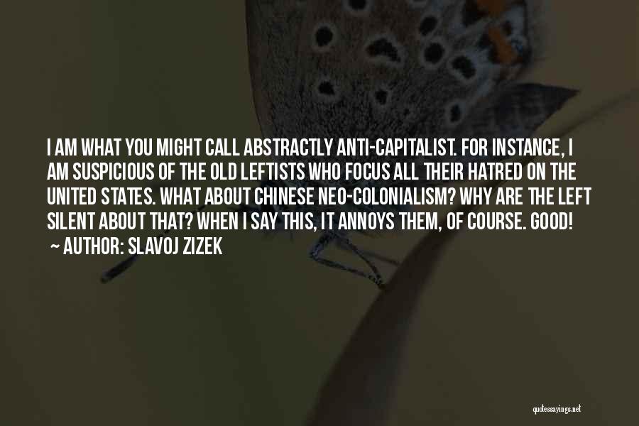 Slavoj Zizek Quotes: I Am What You Might Call Abstractly Anti-capitalist. For Instance, I Am Suspicious Of The Old Leftists Who Focus All